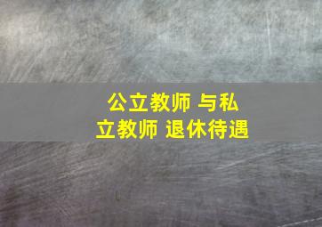 公立教师 与私立教师 退休待遇